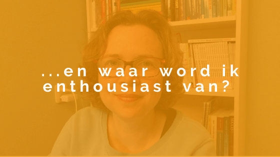 En waar word ik enthousiast van